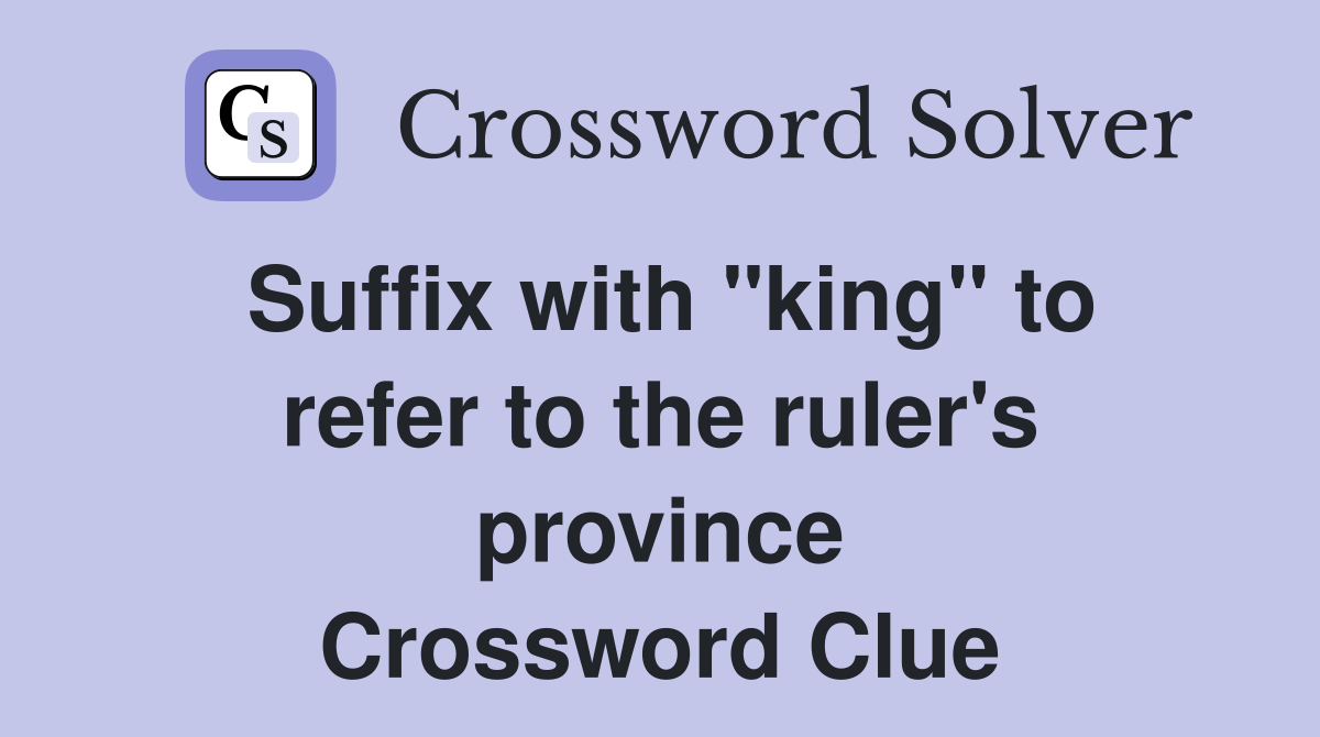 Suffix with "king" to refer to the ruler's province Crossword Clue